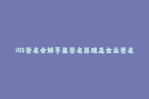 iOS签名全解苹果签名原理及企业签名教程