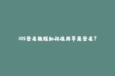 iOS签名教程如何使用苹果签名？