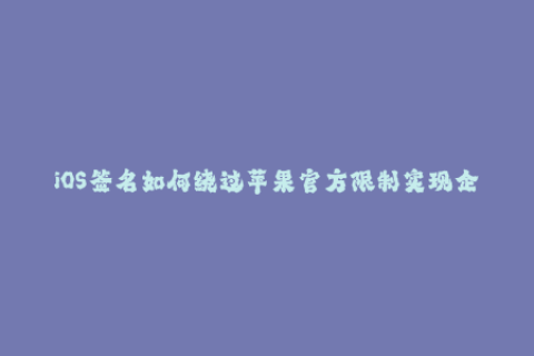 iOS签名如何绕过苹果官方限制实现企业签名？