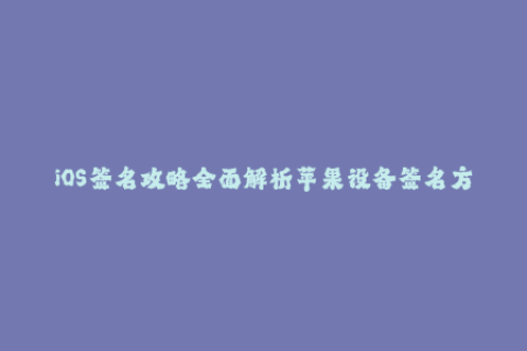 iOS签名攻略全面解析苹果设备签名方法