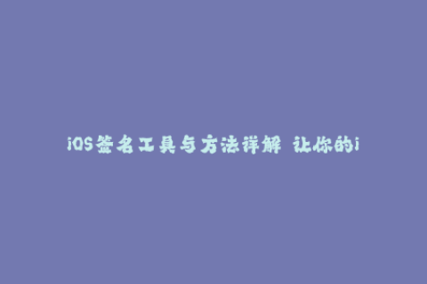 iOS签名工具与方法详解——让你的iPhone畅玩无阻。