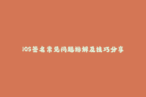 iOS签名常见问题排解及技巧分享