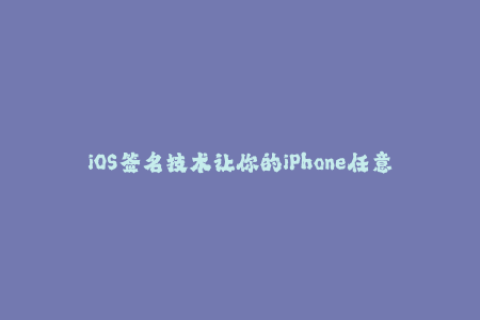 iOS签名技术让你的iPhone任意安装应用程序