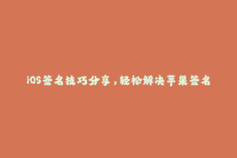 iOS签名技巧分享，轻松解决苹果签名问题