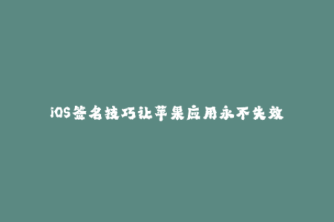 iOS签名技巧让苹果应用永不失效