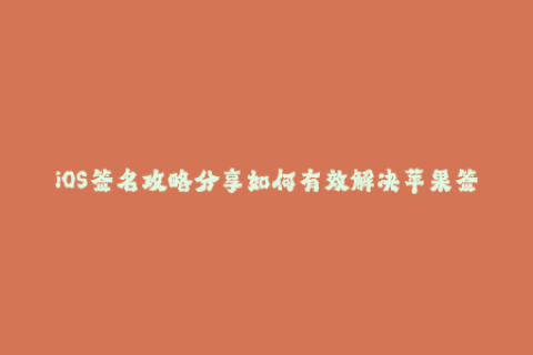 iOS签名攻略分享如何有效解决苹果签名问题？