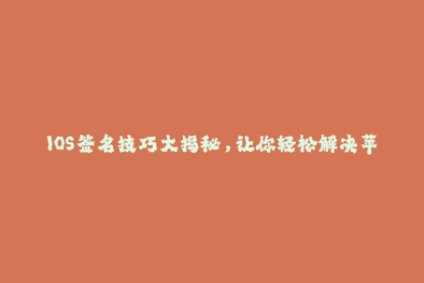 IOS签名技巧大揭秘，让你轻松解决苹果签名问题！