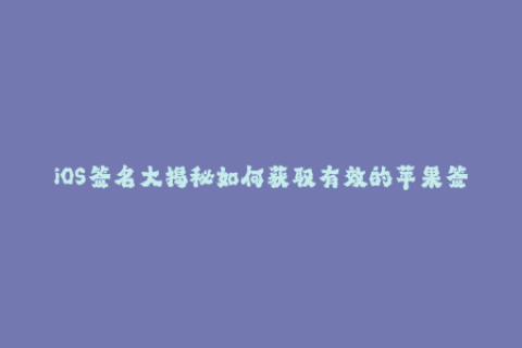 iOS签名大揭秘如何获取有效的苹果签名？