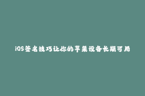 iOS签名技巧让你的苹果设备长期可用