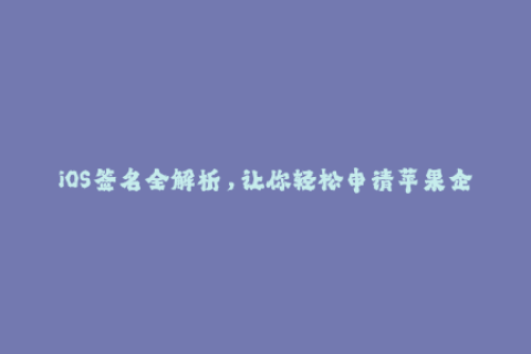 iOS签名全解析，让你轻松申请苹果企业签名