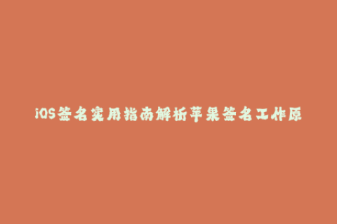 iOS签名实用指南解析苹果签名工作原理与最详细的教程