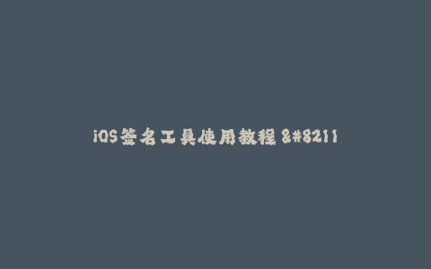 iOS签名工具使用教程 - 操作简单快速完成签名