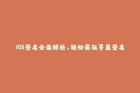 iOS签名全面解析，轻松获取苹果签名和企业签名