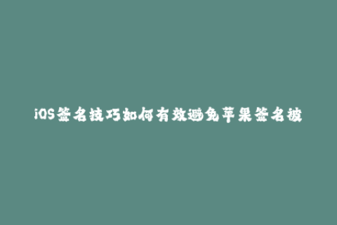 iOS签名技巧如何有效避免苹果签名被封的情况