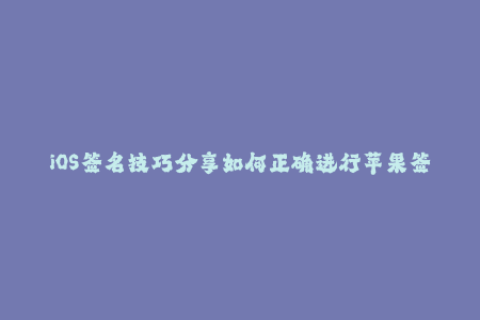 iOS签名技巧分享如何正确进行苹果签名？