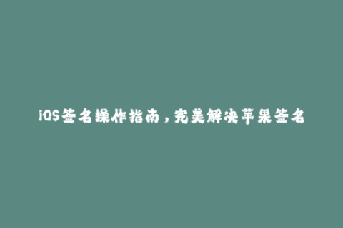 iOS签名操作指南，完美解决苹果签名问题