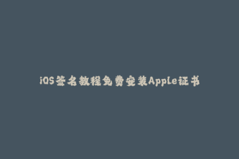 iOS签名教程免费安装Apple证书绕开官方签名限制