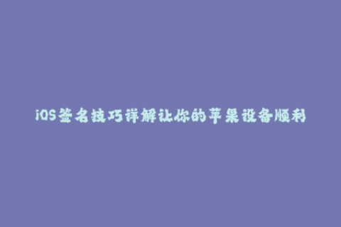 iOS签名技巧详解让你的苹果设备顺利通过企业签名！