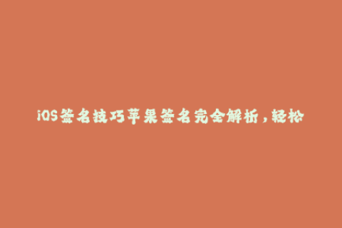 iOS签名技巧苹果签名完全解析，轻松掌握企业签名方法