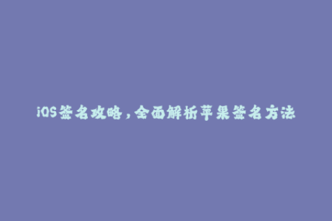 iOS签名攻略，全面解析苹果签名方法与技巧