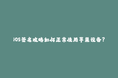 iOS签名攻略如何正常使用苹果设备？