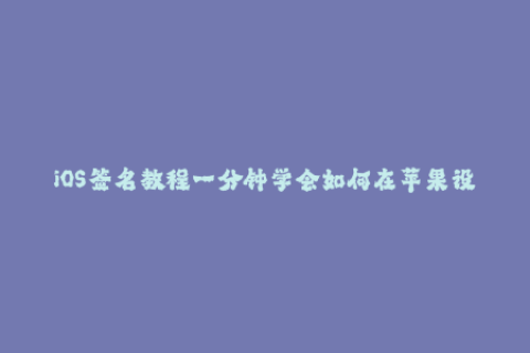 iOS签名教程一分钟学会如何在苹果设备上安装企业签名