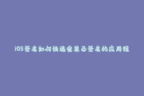 iOS签名如何快速安装已签名的应用程序？