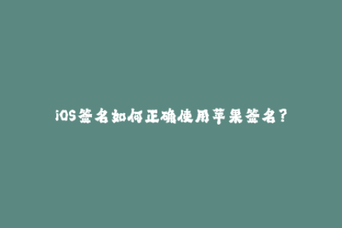 iOS签名如何正确使用苹果签名？