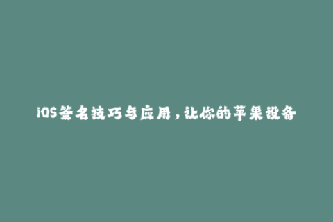 iOS签名技巧与应用，让你的苹果设备更好用！