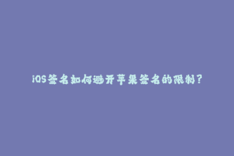 iOS签名如何避开苹果签名的限制？