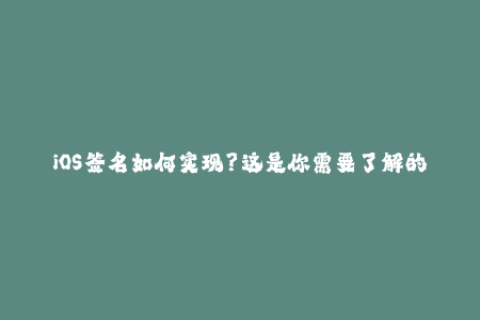 iOS签名如何实现？这是你需要了解的所有内容！