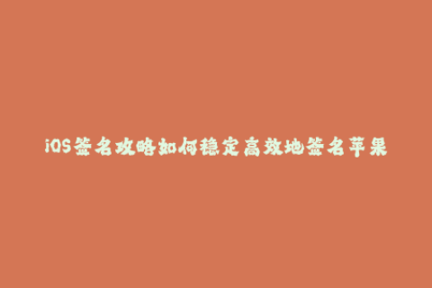 iOS签名攻略如何稳定高效地签名苹果设备