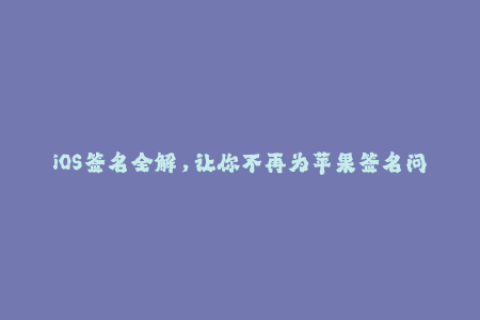 iOS签名全解，让你不再为苹果签名问题烦恼