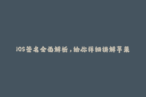 iOS签名全面解析，给你详细讲解苹果签名的一切