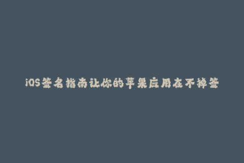 iOS签名指南让你的苹果应用在不掉签的情况下持续使用