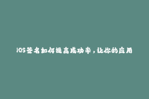 iOS签名如何提高成功率，让你的应用保持长久？