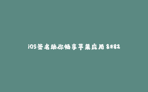 iOS签名助你畅享苹果应用 -  苹果签名助你畅享无限应用