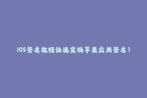 iOS签名教程快速实现苹果应用签名！