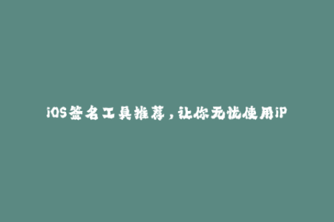 iOS签名工具推荐，让你无忧使用iPhone应用