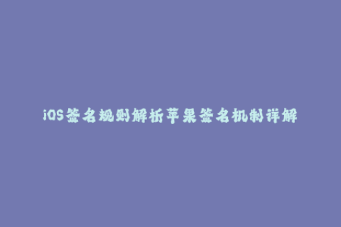 iOS签名规则解析苹果签名机制详解