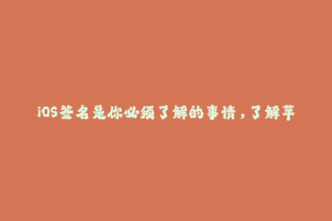 iOS签名是你必须了解的事情，了解苹果签名需要知道的事项