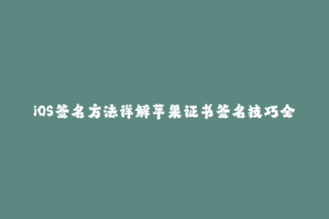 iOS签名方法详解苹果证书签名技巧全掌握