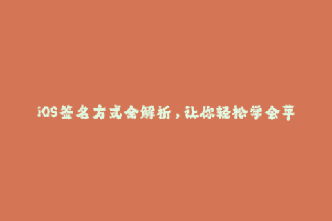 iOS签名方式全解析，让你轻松学会苹果签名技巧