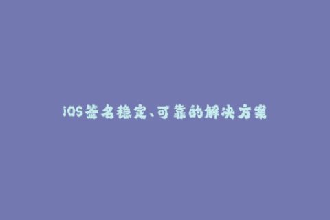 iOS签名稳定、可靠的解决方案