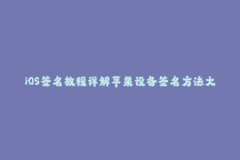 iOS签名教程详解苹果设备签名方法大全