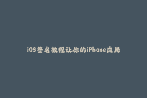 iOS签名教程让你的iPhone应用畅玩无阻