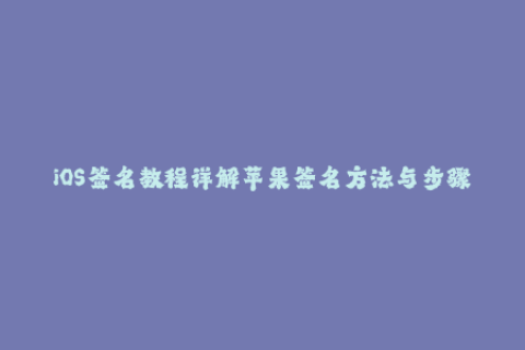 iOS签名教程详解苹果签名方法与步骤