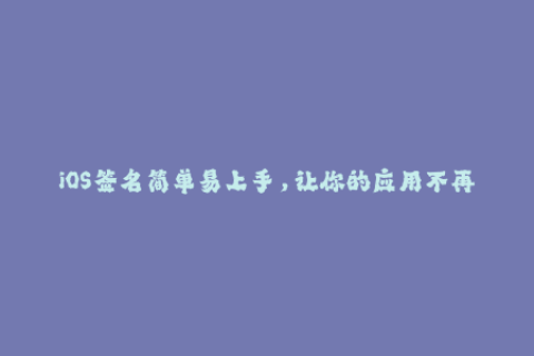 iOS签名简单易上手，让你的应用不再受限！