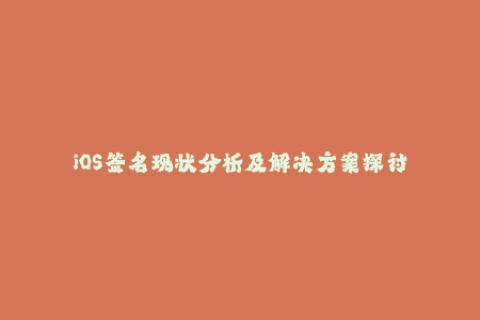 iOS签名现状分析及解决方案探讨