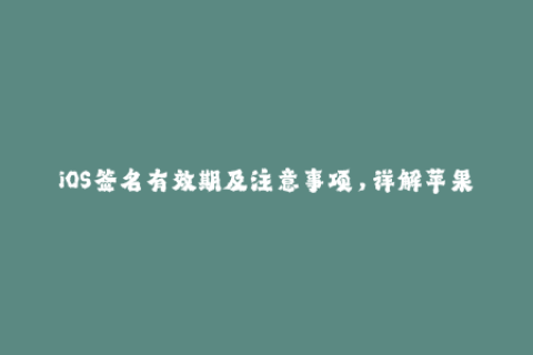 iOS签名有效期及注意事项，详解苹果证书签名技巧